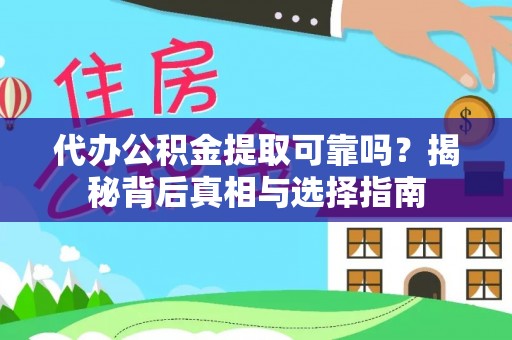 梅山代办公积金提取可靠吗？揭秘背后真相与选择指南