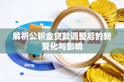 梅山解析公积金贷款调整后的新变化与影响