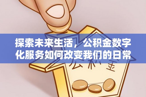 梅山探索未来生活，公积金数字化服务如何改变我们的日常