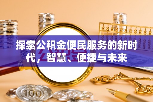 梅山探索公积金便民服务的新时代，智慧、便捷与未来