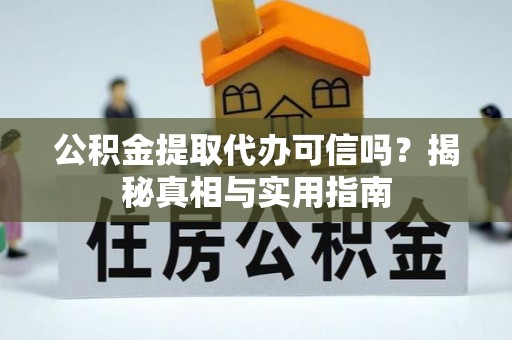 梅山公积金提取代办可信吗？揭秘真相与实用指南