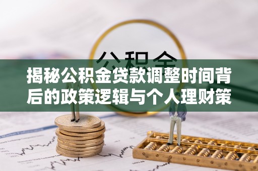 梅山揭秘公积金贷款调整时间背后的政策逻辑与个人理财策略