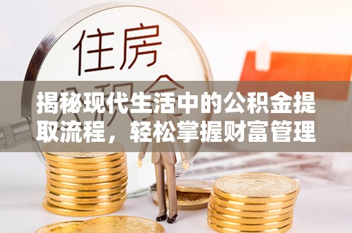 梅山揭秘现代生活中的公积金提取流程，轻松掌握财富管理新技能