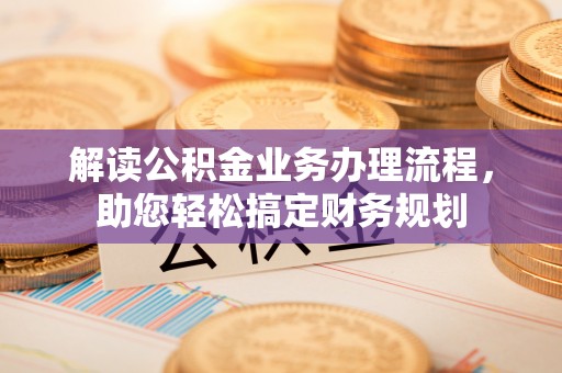 梅山解读公积金业务办理流程，助您轻松搞定财务规划