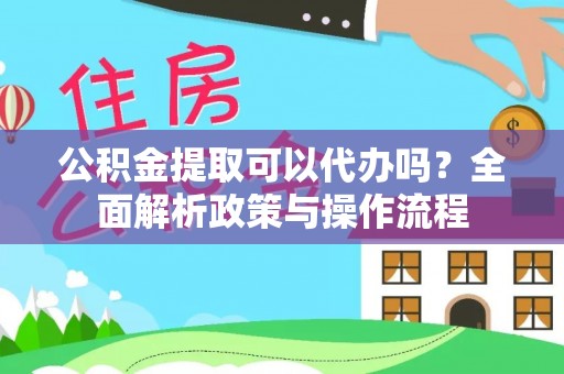 梅山公积金提取可以代办吗？全面解析政策与操作流程