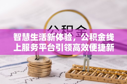 梅山智慧生活新体验，公积金线上服务平台引领高效便捷新时代