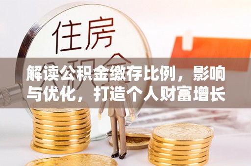 梅山解读公积金缴存比例，影响与优化，打造个人财富增长新引擎