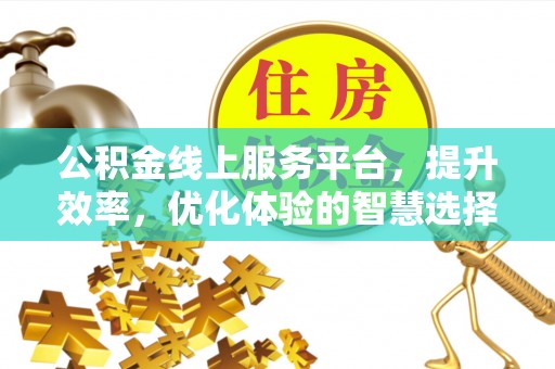 梅山公积金线上服务平台，提升效率，优化体验的智慧选择