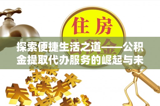 梅山探索便捷生活之道——公积金提取代办服务的崛起与未来