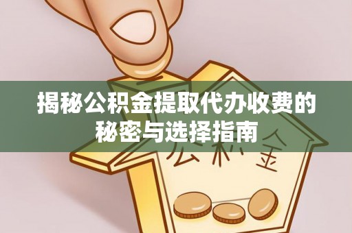 梅山揭秘公积金提取代办收费的秘密与选择指南