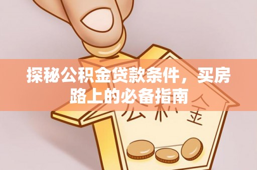 梅山探秘公积金贷款条件，买房路上的必备指南