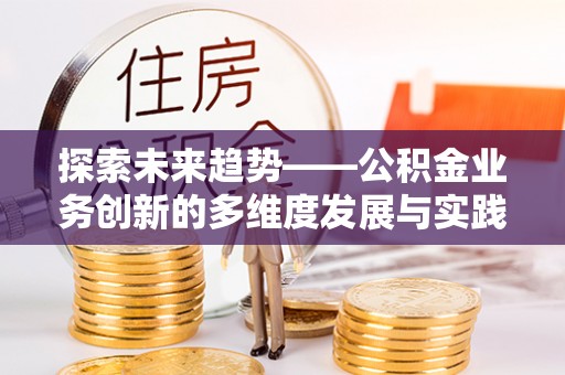梅山探索未来趋势——公积金业务创新的多维度发展与实践