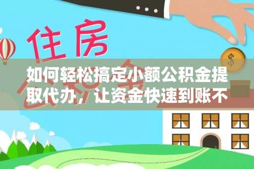 梅山如何轻松搞定小额公积金提取代办，让资金快速到账不是梦