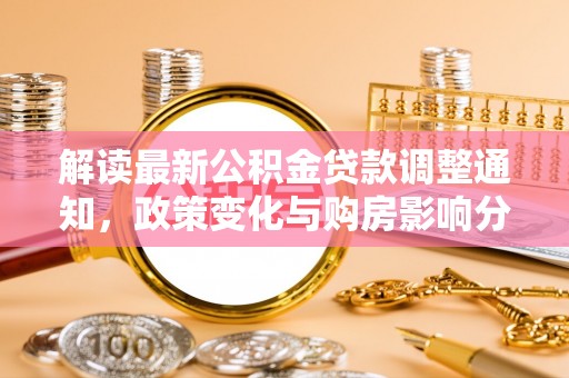 梅山解读最新公积金贷款调整通知，政策变化与购房影响分析