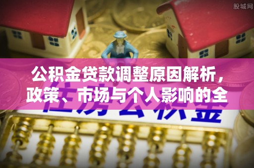 梅山公积金贷款调整原因解析，政策、市场与个人影响的全面解读