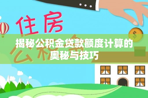 梅山揭秘公积金贷款额度计算的奥秘与技巧