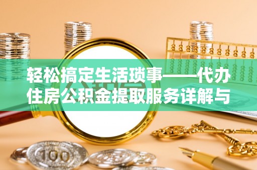 梅山轻松搞定生活琐事——代办住房公积金提取服务详解与实用指南