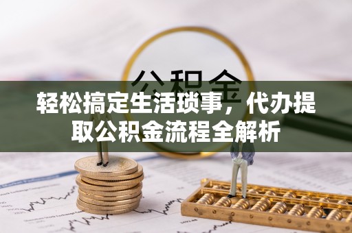 梅山轻松搞定生活琐事，代办提取公积金流程全解析