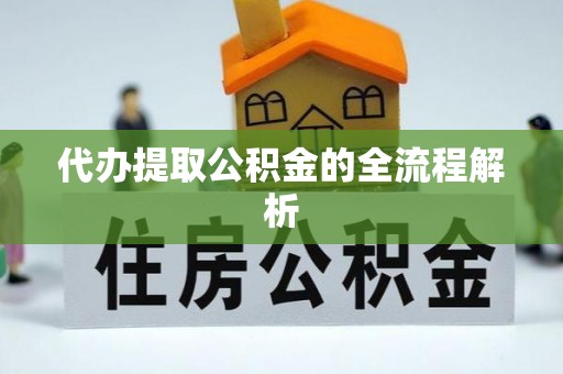 梅山代办提取公积金的全流程解析