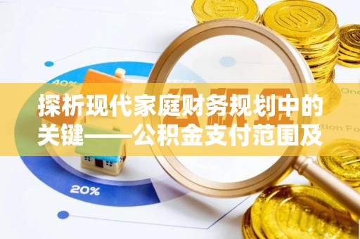 梅山探析现代家庭财务规划中的关键——公积金支付范围及其影响