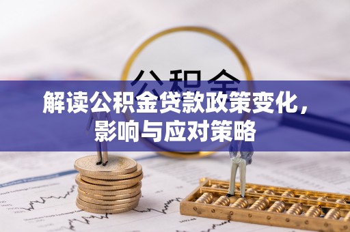 梅山解读公积金贷款政策变化，影响与应对策略