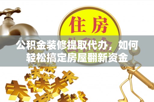 梅山公积金装修提取代办，如何轻松搞定房屋翻新资金