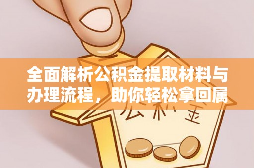 梅山全面解析公积金提取材料与办理流程，助你轻松拿回属于自己的钱