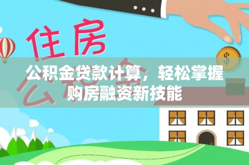梅山公积金贷款计算，轻松掌握购房融资新技能