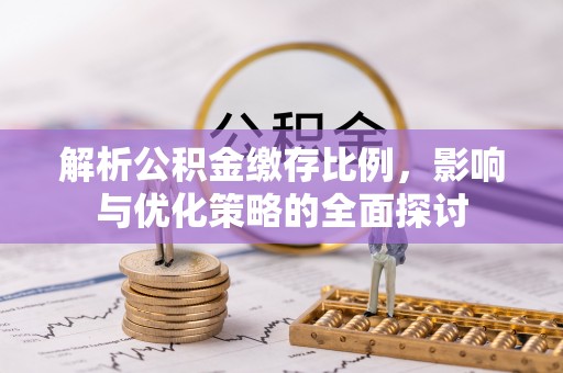 梅山解析公积金缴存比例，影响与优化策略的全面探讨