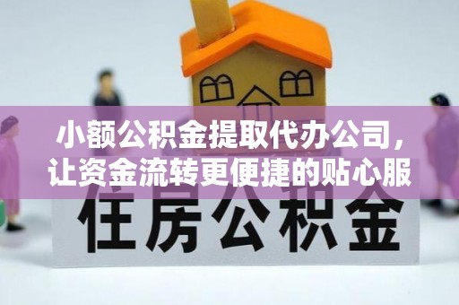 梅山小额公积金提取代办公司，让资金流转更便捷的贴心服务