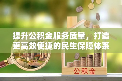梅山提升公积金服务质量，打造更高效便捷的民生保障体系