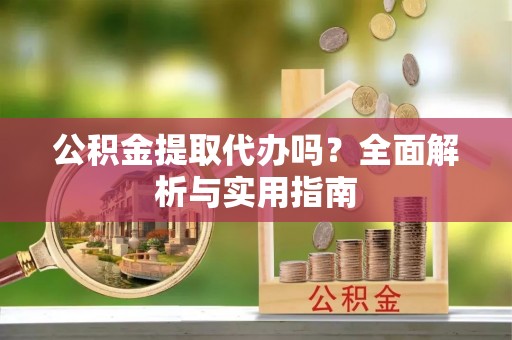 梅山公积金提取代办吗？全面解析与实用指南