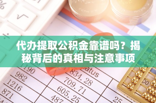梅山代办提取公积金靠谱吗？揭秘背后的真相与注意事项