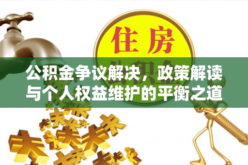 梅山公积金争议解决，政策解读与个人权益维护的平衡之道