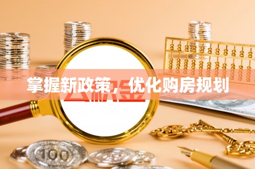 梅山掌握新政策，优化购房规划