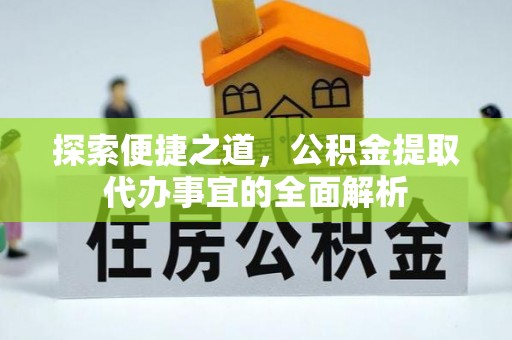 梅山探索便捷之道，公积金提取代办事宜的全面解析