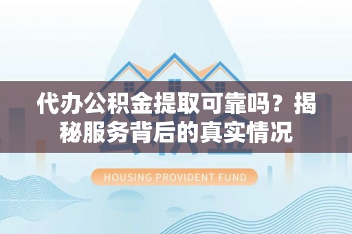 梅山代办公积金提取可靠吗？揭秘服务背后的真实情况