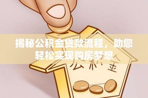 梅山揭秘公积金贷款流程，助您轻松实现购房梦想