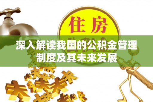 梅山深入解读我国的公积金管理制度及其未来发展