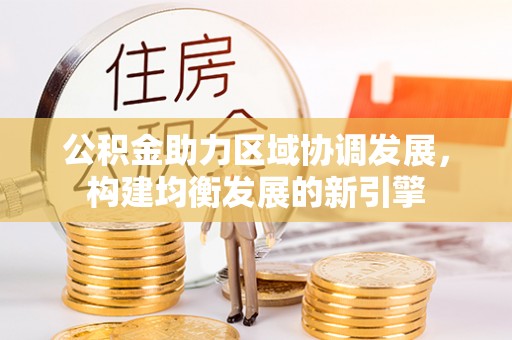 梅山公积金助力区域协调发展，构建均衡发展的新引擎