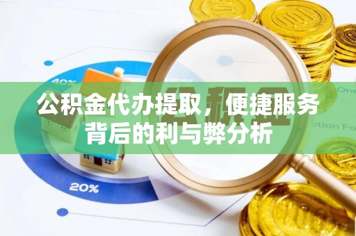 梅山公积金代办提取，便捷服务背后的利与弊分析