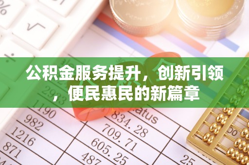 梅山公积金服务提升，创新引领，便民惠民的新篇章