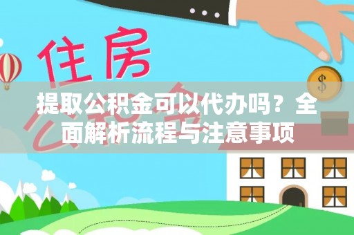 梅山提取公积金可以代办吗？全面解析流程与注意事项