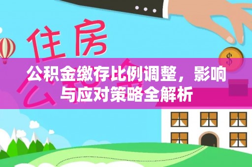 梅山公积金缴存比例调整，影响与应对策略全解析