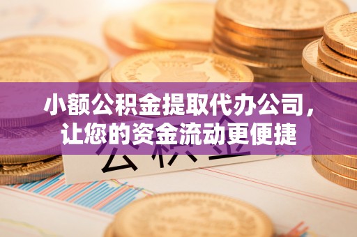 梅山小额公积金提取代办公司，让您的资金流动更便捷