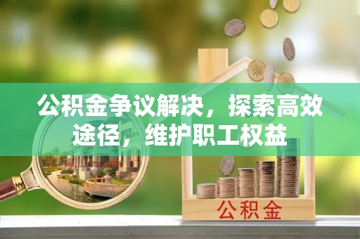 梅山公积金争议解决，探索高效途径，维护职工权益