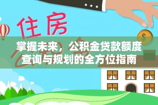 梅山掌握未来，公积金贷款额度查询与规划的全方位指南