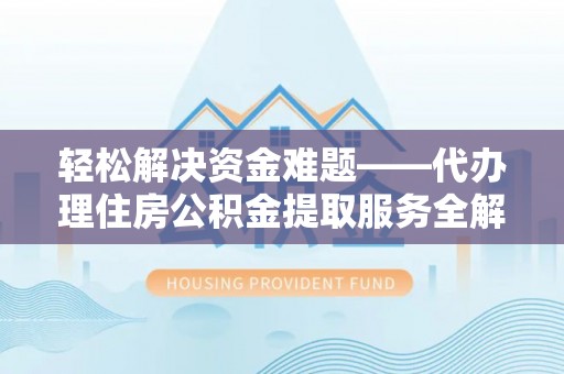 梅山轻松解决资金难题——代办理住房公积金提取服务全解析