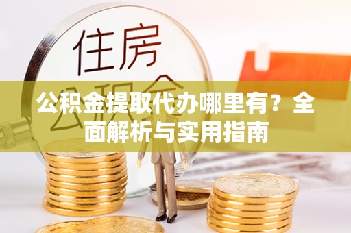 梅山公积金提取代办哪里有？全面解析与实用指南