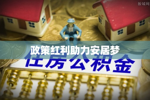 梅山政策红利助力安居梦